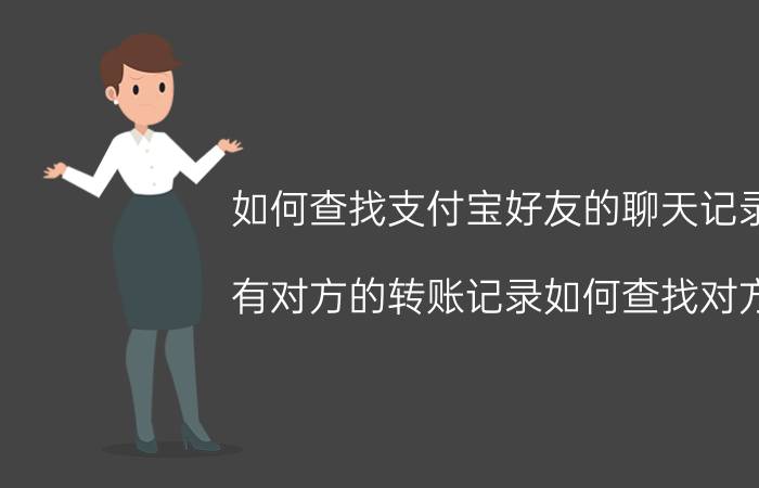 如何查找支付宝好友的聊天记录 有对方的转账记录如何查找对方？